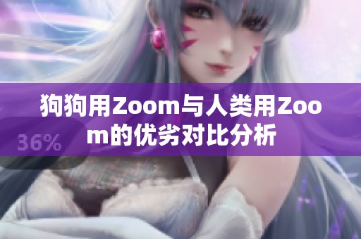 狗狗用Zoom与人类用Zoom的优劣对比分析