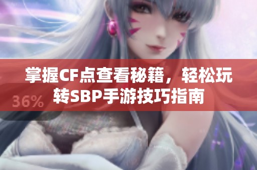 掌握CF点查看秘籍，轻松玩转SBP手游技巧指南