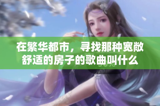 在繁华都市，寻找那种宽敞舒适的房子的歌曲叫什么