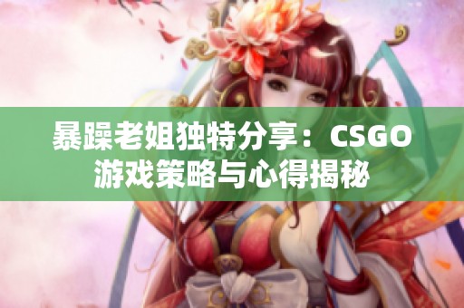 暴躁老姐独特分享：CSGO游戏策略与心得揭秘