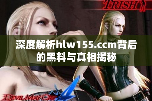 深度解析hlw155.ccm背后的黑料与真相揭秘