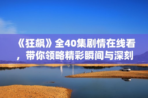 《狂飙》全40集剧情在线看，带你领略精彩瞬间与深刻内涵