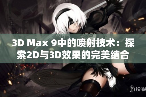 3D Max 9中的喷射技术：探索2D与3D效果的完美结合