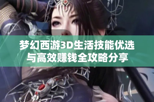 梦幻西游3D生活技能优选与高效赚钱全攻略分享