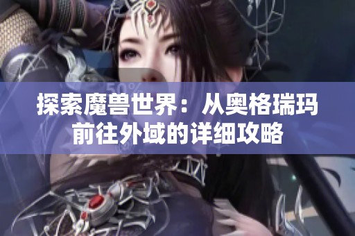 探索魔兽世界：从奥格瑞玛前往外域的详细攻略