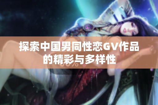 探索中国男同性恋GV作品的精彩与多样性