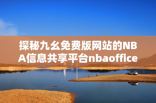 探秘九幺免费版网站的NBA信息共享平台nbaoffice68