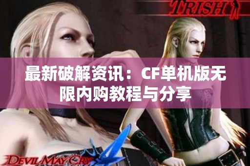 最新破解资讯：CF单机版无限内购教程与分享