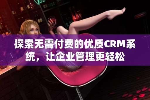 探索无需付费的优质CRM系统，让企业管理更轻松