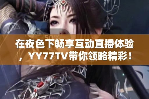 在夜色下畅享互动直播体验，YY77TV带你领略精彩！