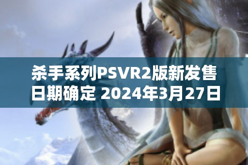 杀手系列PSVR2版新发售日期确定 2024年3月27日正式上线