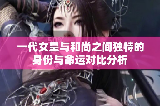 一代女皇与和尚之间独特的身份与命运对比分析