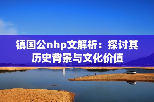 镇国公nhp文解析：探讨其历史背景与文化价值