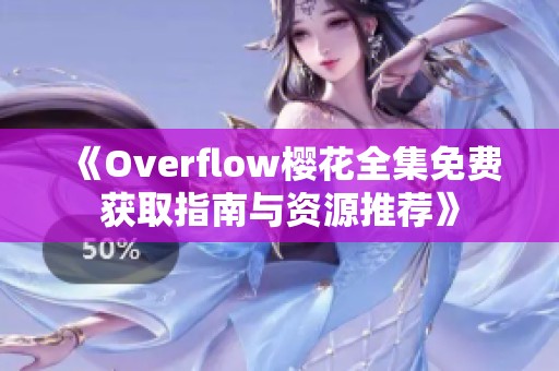 《Overflow樱花全集免费获取指南与资源推荐》