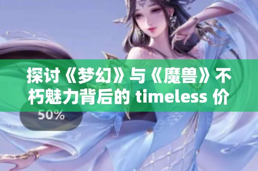 探讨《梦幻》与《魔兽》不朽魅力背后的 timeless 价值