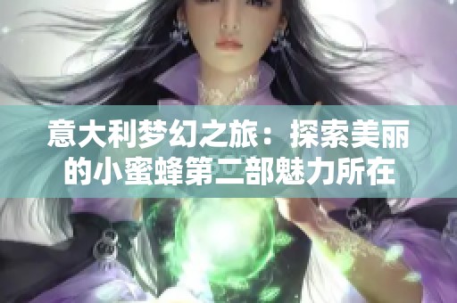 意大利梦幻之旅：探索美丽的小蜜蜂第二部魅力所在