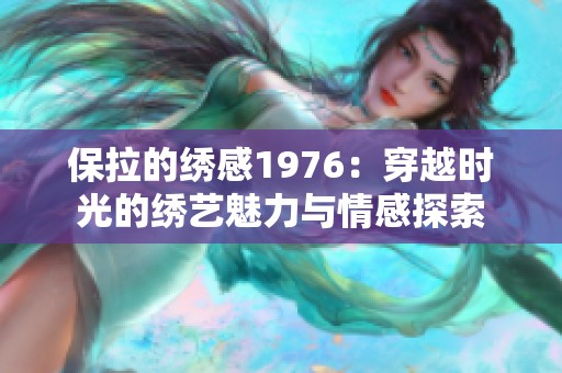 保拉的绣感1976：穿越时光的绣艺魅力与情感探索