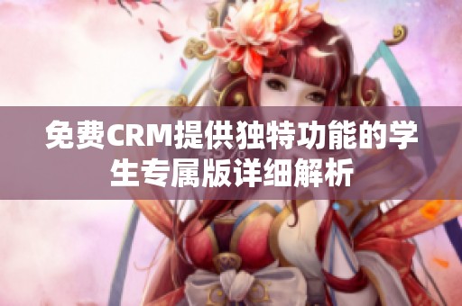 免费CRM提供独特功能的学生专属版详细解析