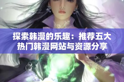 探索韩漫的乐趣：推荐五大热门韩漫网站与资源分享