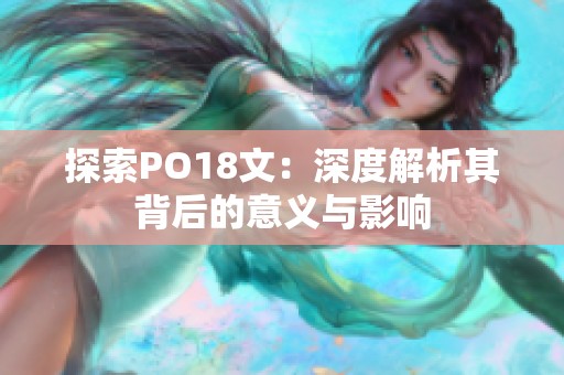 探索PO18文：深度解析其背后的意义与影响