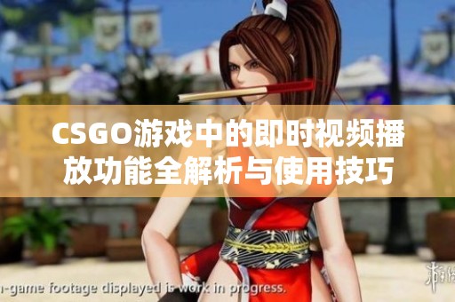 CSGO游戏中的即时视频播放功能全解析与使用技巧