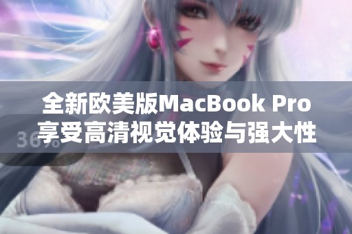 全新欧美版MacBook Pro享受高清视觉体验与强大性能