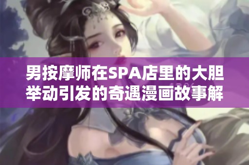 男按摩师在SPA店里的大胆举动引发的奇遇漫画故事解析