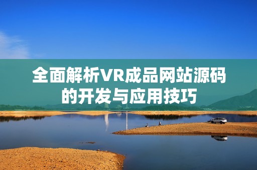 全面解析VR成品网站源码的开发与应用技巧