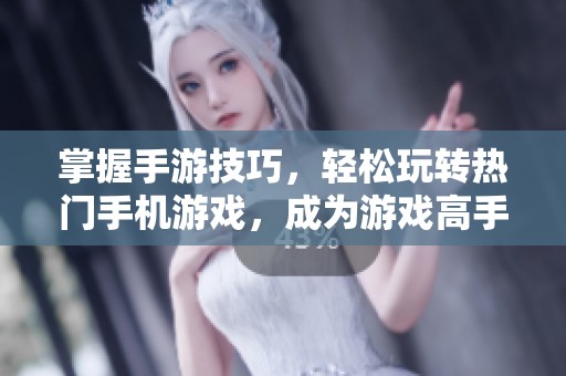 掌握手游技巧，轻松玩转热门手机游戏，成为游戏高手的攻略指南