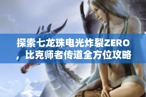 探索七龙珠电光炸裂ZERO，比克师者传道全方位攻略与分歧路线揭秘