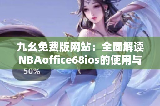 九幺免费版网站：全面解读NBAoffice68ios的使用与优势