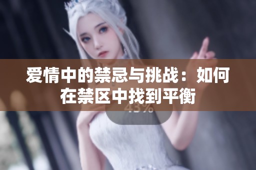 爱情中的禁忌与挑战：如何在禁区中找到平衡