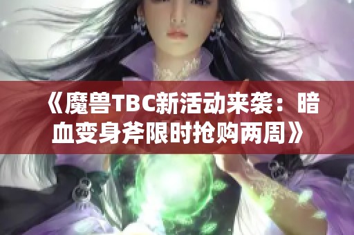 《魔兽TBC新活动来袭：暗血变身斧限时抢购两周》