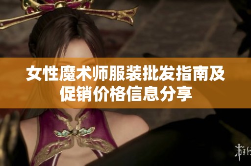 女性魔术师服装批发指南及促销价格信息分享