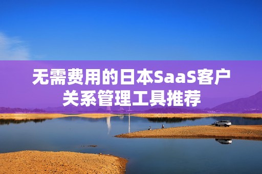 无需费用的日本SaaS客户关系管理工具推荐