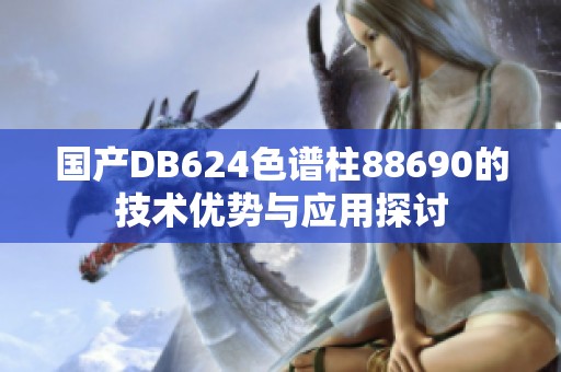 国产DB624色谱柱88690的技术优势与应用探讨