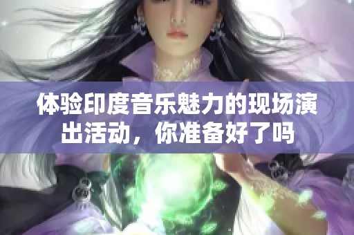 体验印度音乐魅力的现场演出活动，你准备好了吗