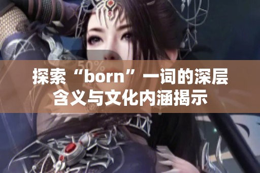 探索“born”一词的深层含义与文化内涵揭示