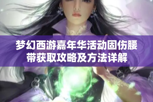 梦幻西游嘉年华活动固伤腰带获取攻略及方法详解