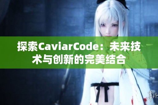 探索CaviarCode：未来技术与创新的完美结合