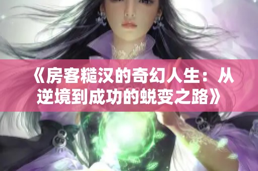 《房客糙汉的奇幻人生：从逆境到成功的蜕变之路》