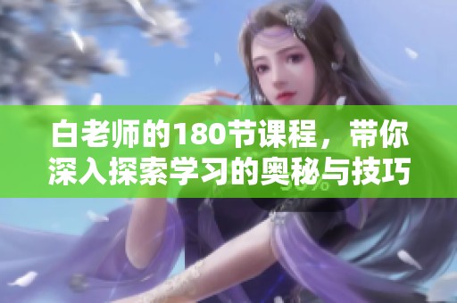 白老师的180节课程，带你深入探索学习的奥秘与技巧