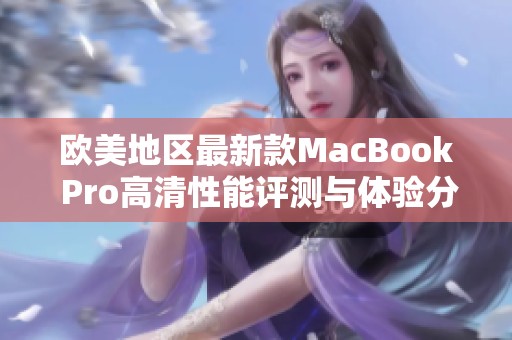 欧美地区最新款MacBook Pro高清性能评测与体验分析