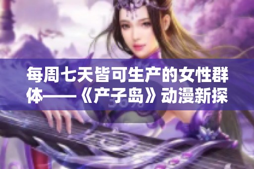 每周七天皆可生产的女性群体——《产子岛》动漫新探秘