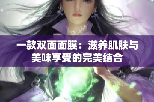 一款双面面膜：滋养肌肤与美味享受的完美结合