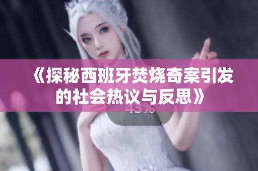 《探秘西班牙焚烧奇案引发的社会热议与反思》