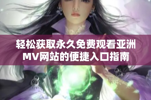 轻松获取永久免费观看亚洲MV网站的便捷入口指南