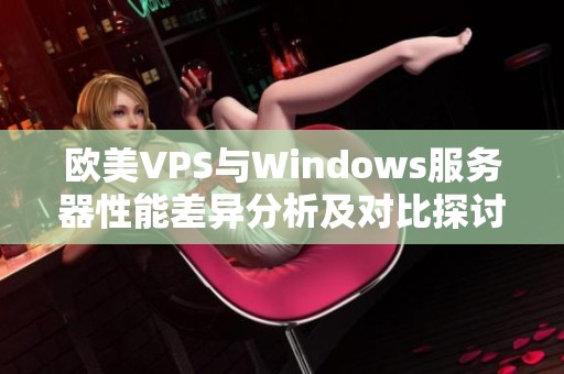 欧美VPS与Windows服务器性能差异分析及对比探讨