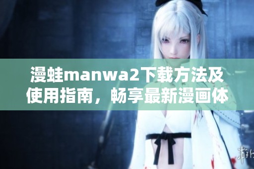 漫蛙manwa2下载方法及使用指南，畅享最新漫画体验