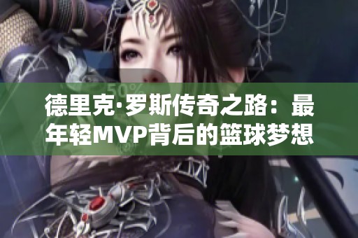 德里克·罗斯传奇之路：最年轻MVP背后的篮球梦想与挑战